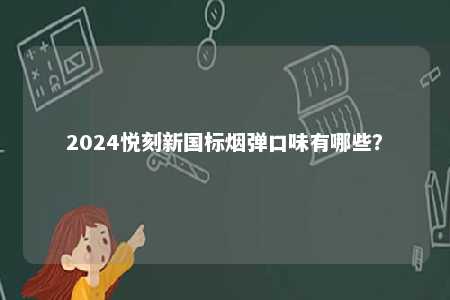 2024悦刻新国标烟弹口味有哪些

？ 
